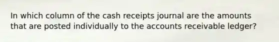 In which column of the cash receipts journal are the amounts that are posted individually to the accounts receivable ledger?