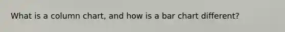What is a column chart, and how is a bar chart different?