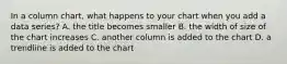 In a column chart, what happens to your chart when you add a data series? A. the title becomes smaller B. the width of size of the chart increases C. another column is added to the chart D. a trendline is added to the chart