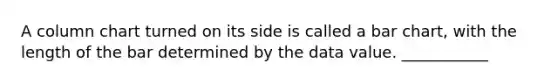 A column chart turned on its side is called a <a href='https://www.questionai.com/knowledge/kdDMLVsZUp-bar-chart' class='anchor-knowledge'>bar chart</a>, with the length of the bar determined by the data value. ___________