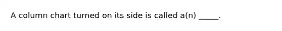 A column chart turned on its side is called a(n) _____.