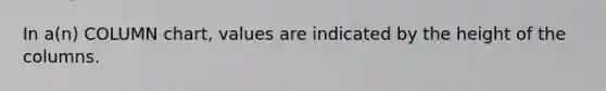 In a(n) COLUMN chart, values are indicated by the height of the columns.