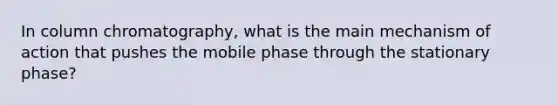 In column chromatography, what is the main mechanism of action that pushes the mobile phase through the stationary phase?