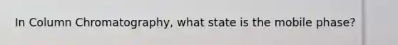 In Column Chromatography, what state is the mobile phase?