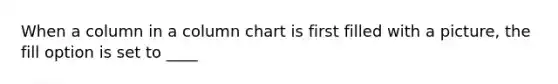 When a column in a column chart is first filled with a picture, the fill option is set to ____