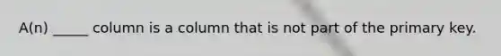 A(n) _____ column is a column that is not part of the primary key.