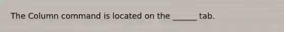 The Column command is located on the ______ tab.