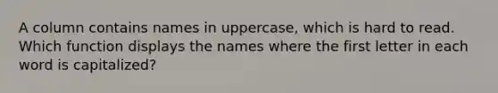 A column contains names in uppercase, which is hard to read. Which function displays the names where the first letter in each word is capitalized?