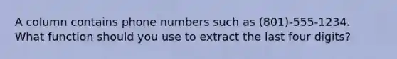 A column contains phone numbers such as (801)-555-1234. What function should you use to extract the last four digits?