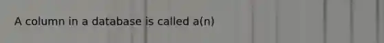 A column in a database is called a(n)