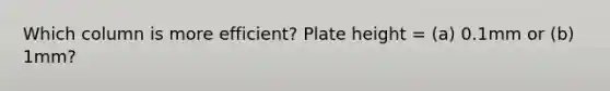 Which column is more efficient? Plate height = (a) 0.1mm or (b) 1mm?