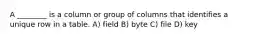 A ________ is a column or group of columns that identifies a unique row in a table. A) field B) byte C) file D) key