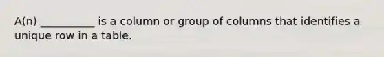 A(n) __________ is a column or group of columns that identifies a unique row in a table.