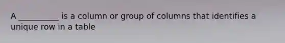 A __________ is a column or group of columns that identifies a unique row in a table