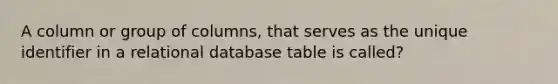 A column or group of columns, that serves as the unique identifier in a relational database table is called?