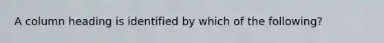 A column heading is identified by which of the following?