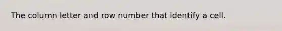 The column letter and row number that identify a cell.