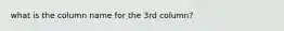 what is the column name for the 3rd column?