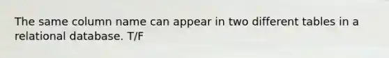 The same column name can appear in two different tables in a relational database. T/F