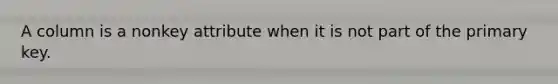 A column is a nonkey attribute when it is not part of the primary key.