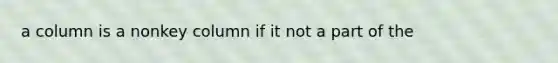 a column is a nonkey column if it not a part of the