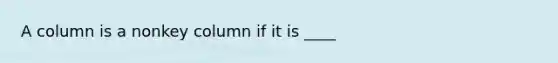 A column is a nonkey column if it is ____