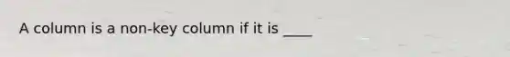 A column is a non-key column if it is ____