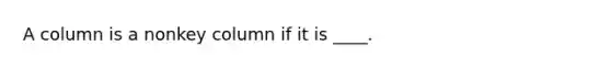 A column is a nonkey column if it is ____.