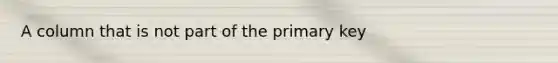 A column that is not part of the primary key