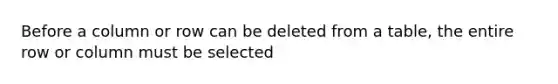 Before a column or row can be deleted from a table, the entire row or column must be selected