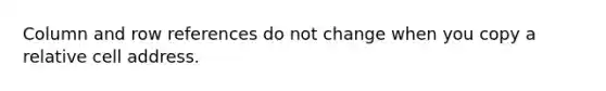 Column and row references do not change when you copy a relative cell address.