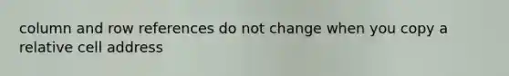 column and row references do not change when you copy a relative cell address
