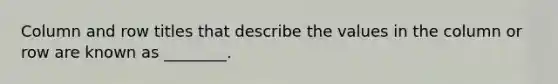 Column and row titles that describe the values in the column or row are known as ________.