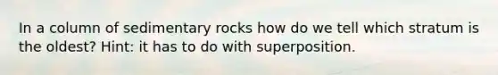 In a column of sedimentary rocks how do we tell which stratum is the oldest? Hint: it has to do with superposition.