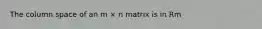 The column space of an m × n matrix is in Rm