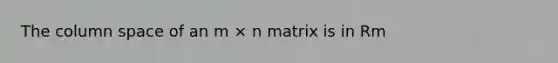 The column space of an m × n matrix is in Rm