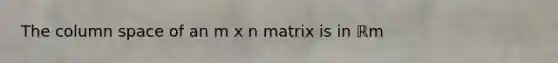 The column space of an m x n matrix is in ℝm