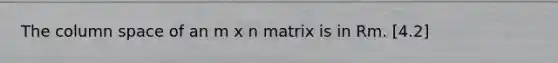 The column space of an m x n matrix is in Rm. [4.2]