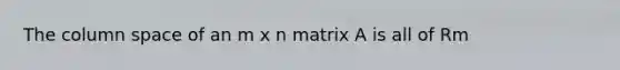 The column space of an m x n matrix A is all of Rm