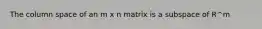 The column space of an m x n matrix is a subspace of R^m