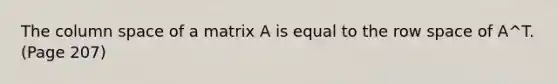 The column space of a matrix A is equal to the row space of A^T. (Page 207)