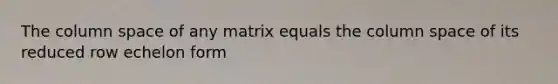 The column space of any matrix equals the column space of its reduced row echelon form