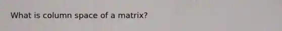 What is column space of a matrix?