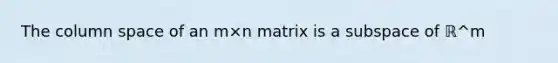 The column space of an m×n matrix is a subspace of ℝ^m