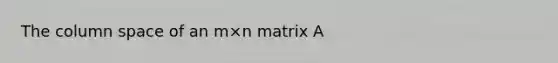 The column space of an m×n matrix A