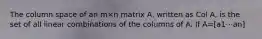 The column space of an m×n matrix A, written as Col A, is the set of all linear combinations of the columns of A. If A=[a1⋯an]