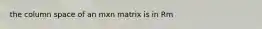 the column space of an mxn matrix is in Rm