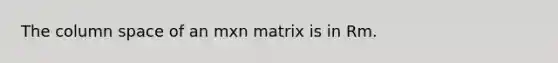 The column space of an mxn matrix is in Rm.