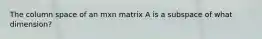 The column space of an mxn matrix A is a subspace of what dimension?