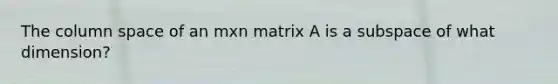 The column space of an mxn matrix A is a subspace of what dimension?